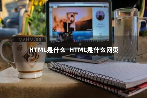 HTML是什么？ HTML是什么网页